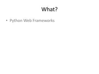 What?
• Python Web Frameworks
 