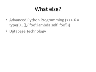 What else?
• Advanced Python Programming (>>> X =
type('X',(),{'foo':lambda self:'foo'}))
• Database Technology
 