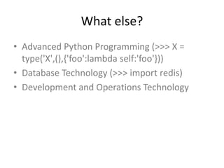 What else?
• Advanced Python Programming (>>> X =
type('X',(),{'foo':lambda self:'foo'}))
• Database Technology (>>> import redis)
• Development and Operations Technology
 