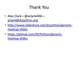 Thank You
• Alex Clark—@aclark4life—
aclark@dcpython.org
• http://www.slideshare.net/dcpython/generic-
meetup-slides
• https://github.com/DCPython/generic-
meetup-slides
 