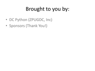 Brought to you by:
• DC Python (ZPUGDC, Inc)
• Sponsors (Thank You!)
 