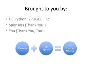 Brought to you by:
• DC Python (ZPUGDC, Inc)
• Sponsors (Thank You!)
• You (Thank You, Too!)
Sponsors
DC
Python
DC
Python
Meetup
 