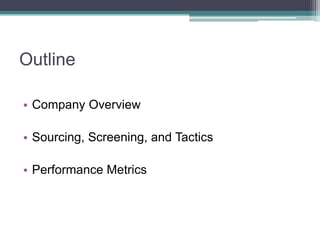 Outline<br />Company Overview<br />Sourcing, Screening, and Tactics<br />Performance Metrics<br />