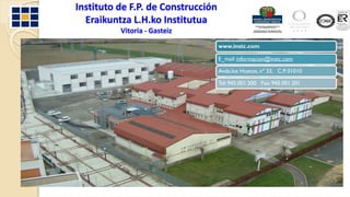 Instituto de F.P. de Construcción 
  Eraikuntza L.H.ko Institutua
          Vitoria ‐ Gasteiz
                                 www.instc.com

                                 E_mail: informacion@instc.com

                                 Avda.los Huetos, nº 33, C.P. 01010

                                 Tel: 945.001.200 Fax: 945.001.201
 