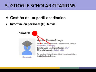  Gestión de un perfil académico
 Información personal (III): temas
Keywords
5. GOOGLE SCHOLAR CITATIONS
 