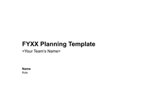 <Your Team’s Name>
FYXX Planning Template
Name
Role
 