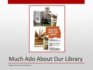 Much Ado About Our Library
Signature Events for Small Libraries
 