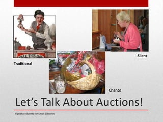 Let’s Talk About Auctions!
Signature Events for Small Libraries
Traditional
Silent
Chance
 