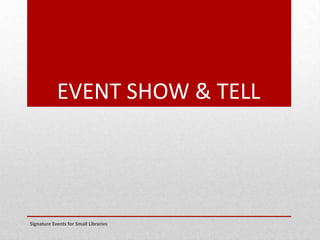 EVENT SHOW & TELL
Signature Events for Small Libraries
 