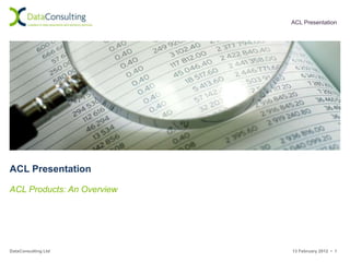 ACL Presentation




ACL Presentation

ACL Products: An Overview




DataConsulting Ltd          13 February 2012 • 1
 