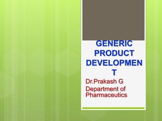 GENERIC
PRODUCT
DEVELOPMEN
T
Dr.Prakash G
Department of
Pharmaceutics
 