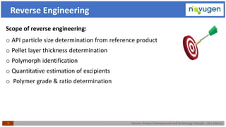 Generic Product Development and Technology Transfer : At a Glance
Scope of reverse engineering:
o API particle size determination from reference product
o Pellet layer thickness determination
o Polymorph identification
o Quantitative estimation of excipients
o Polymer grade & ratio determination
5
Reverse Engineering
 