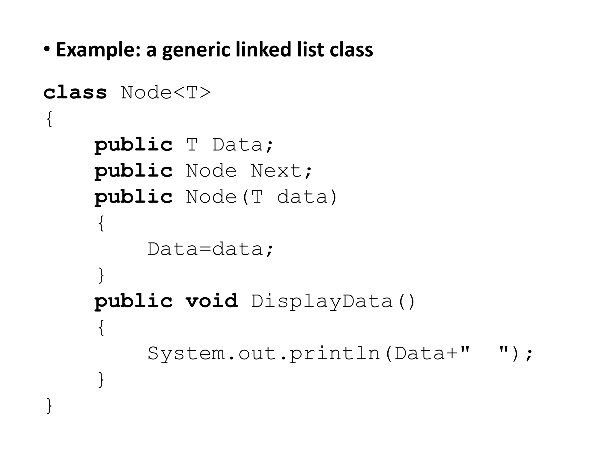 • Example: a generic linked list class
class Node<T>
{
public T Data;
public Node Next;
public Node(T data)
{
Data=data;
Data=data;
}
public void DisplayData()
{
System.out.println(Data+" ");
}
}
 