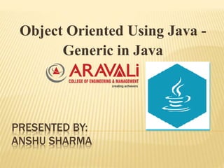 PRESENTED BY:
ANSHU SHARMA
Object Oriented Using Java -
Generic in Java
 