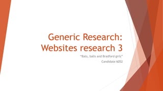 Generic Research:
Websites research 3
“Bats, balls and Bradford girls”
Candidate 6052
 
