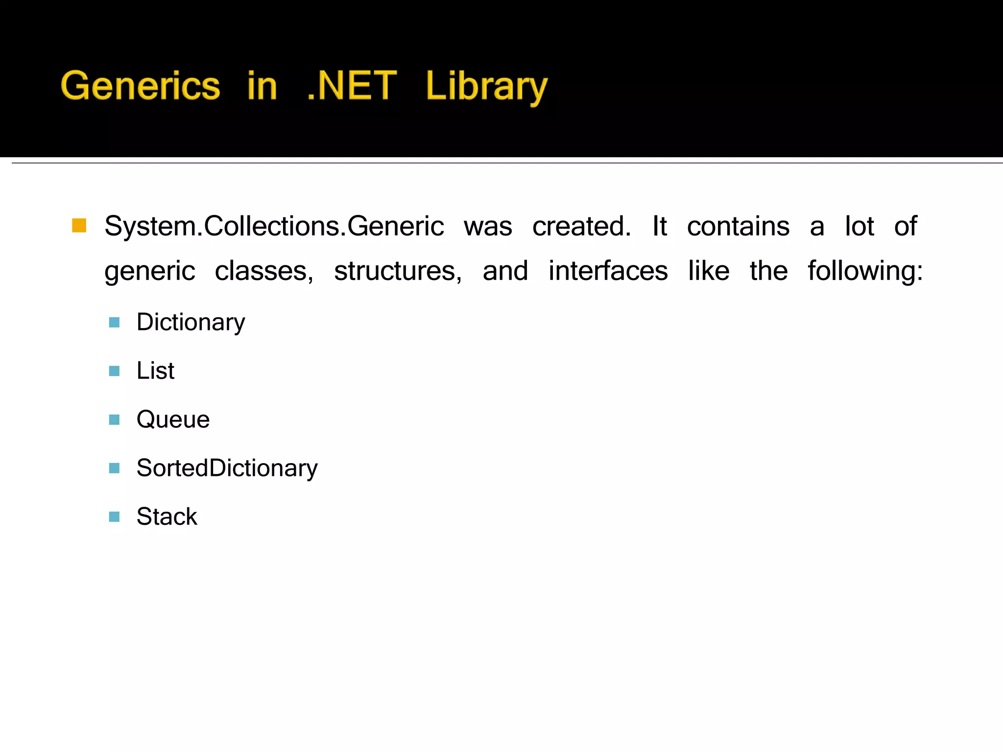 System.Collections.Generic was created. It contains a lot of generic classes, structures, and interfaces like the following: Dictionary List Queue SortedDictionary Stack  