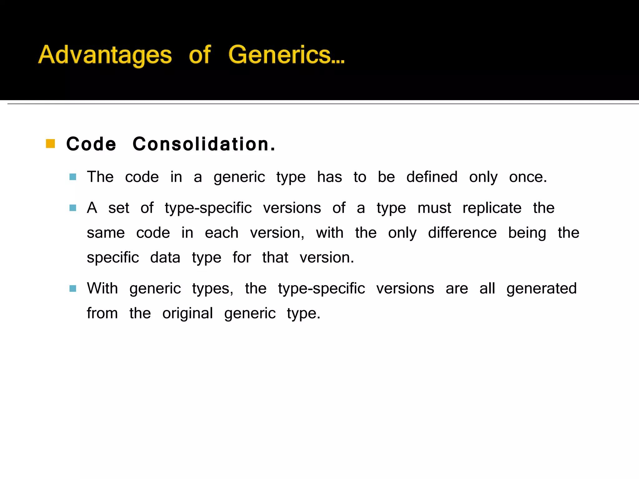 Code Consolidation.   The code in a generic type has to be defined only once.  A set of type-specific versions of a type must replicate the same code in each version, with the only difference being the specific data type for that version.  With generic types, the type-specific versions are all generated from the original generic type. 