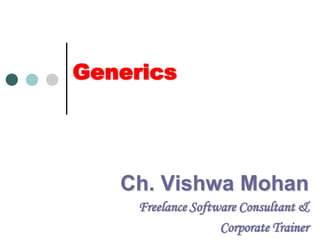 Generics Ch. Vishwa Mohan Freelance Software Consultant & Corporate Trainer 