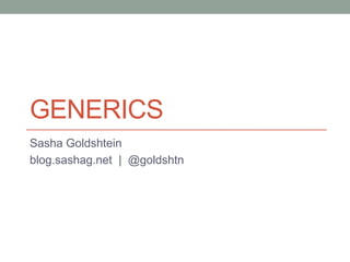 GENERICS
Sasha Goldshtein
blog.sashag.net | @goldshtn
 