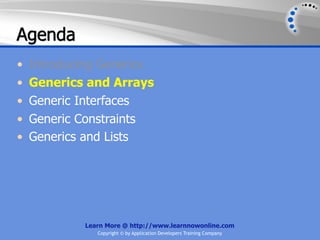 Agenda
•   Introducing Generics
•   Generics and Arrays
•   Generic Interfaces
•   Generic Constraints
•   Generics and Lists




            Learn More @ http://www.learnnowonline.com
               Copyright © by Application Developers Training Company
 