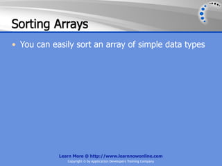 Sorting Arrays
• You can easily sort an array of simple data types




            Learn More @ http://www.learnnowonline.com
               Copyright © by Application Developers Training Company
 