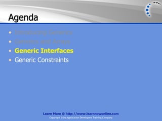 Agenda
•   Introducing Generics
•   Generics and Arrays
•   Generic Interfaces
•   Generic Constraints




             Learn More @ http://www.learnnowonline.com
                Copyright © by Application Developers Training Company
 