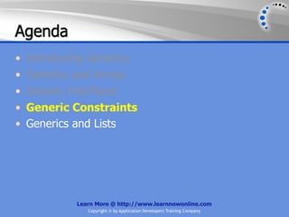 Agenda
•   Introducing Generics
•   Generics and Arrays
•   Generic Interfaces
•   Generic Constraints
•   Generics and Lists




             Learn More @ http://www.learnnowonline.com
                Copyright © by Application Developers Training Company
 
