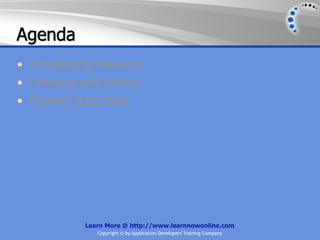 Agenda
• Introducing Generics
• Generics and Arrays
• Generic Interfaces




           Learn More @ http://www.learnnowonline.com
              Copyright © by Application Developers Training Company
 