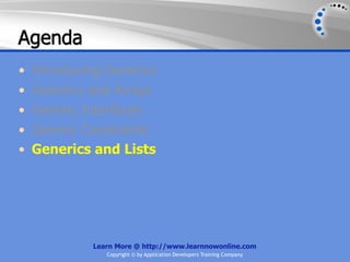 Agenda
•   Introducing Generics
•   Generics and Arrays
•   Generic Interfaces
•   Generic Constraints
•   Generics and Lists




             Learn More @ http://www.learnnowonline.com
                Copyright © by Application Developers Training Company
 