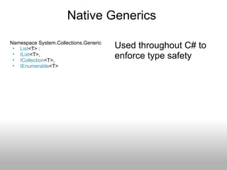 Native Generics  Namespace System.Collections.Generic List <T> :  IList <T>,  ICollection <T>,  IEnumerable <T> Used throughout C# to enforce type safety 