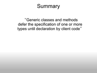 Summary “ Generic classes and methods  defer the specification of one or more  types until declaration by client code ” 