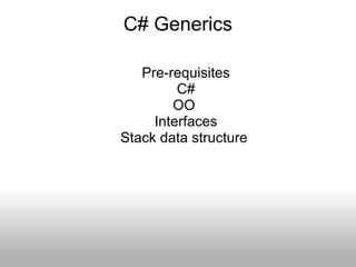C# Generics Pre-requisites C# OO  Interfaces Stack data structure  