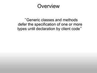 Overview “ Generic classes and methods  defer the specification of one or more  types until declaration by client code ” 