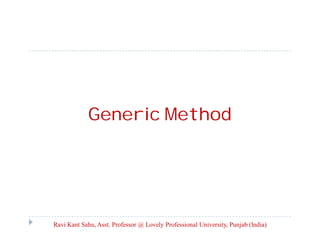 Generic Method
Ravi Kant Sahu, Asst. Professor @ Lovely Professional University, Punjab (India)
 