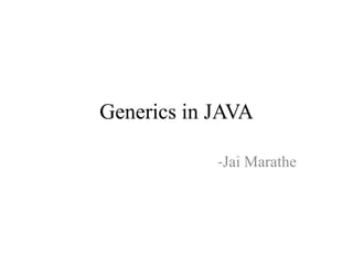 Generics in JAVA
-Jai Marathe

 