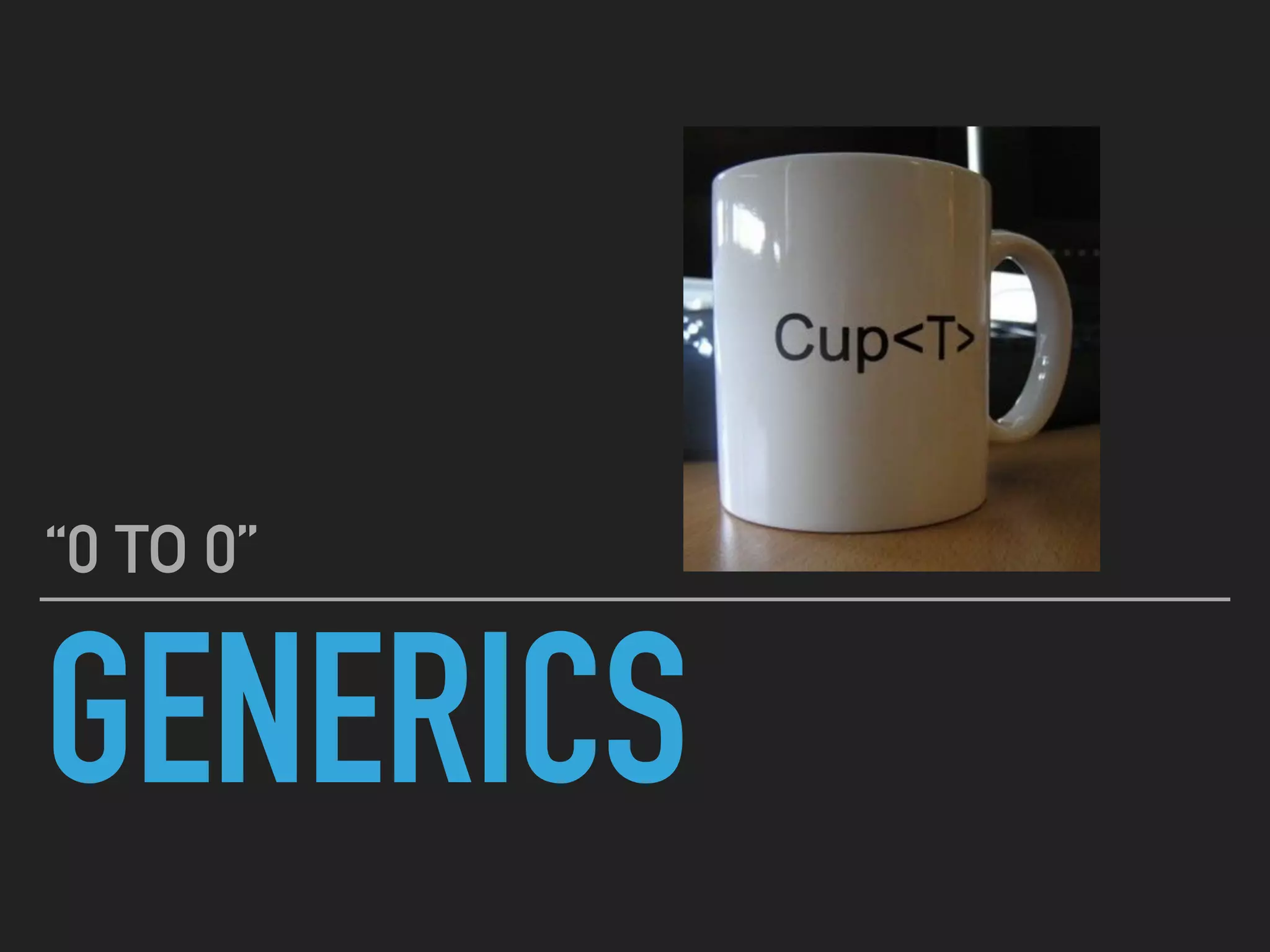 GENERICS
“0 TO 0”
 