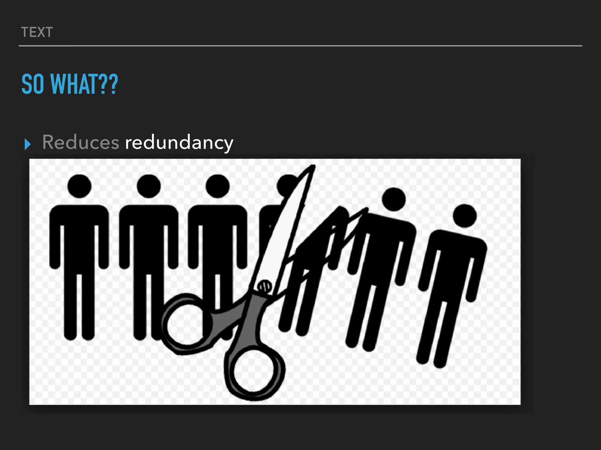 TEXT
SO WHAT??
▸ Reduces redundancy
 