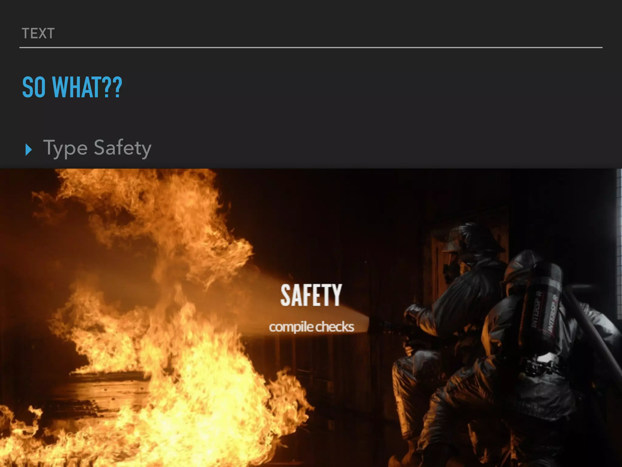 TEXT
SO WHAT??
▸ Type Safety
 