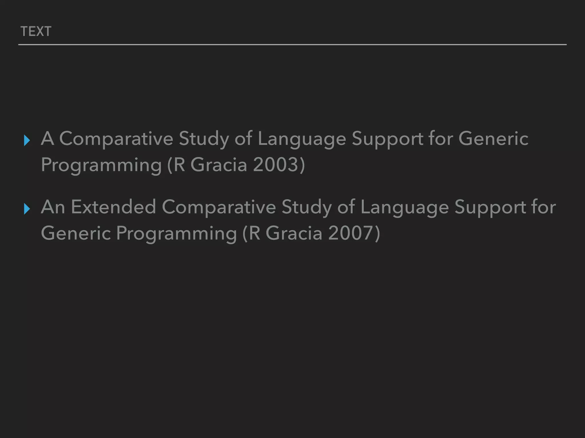 TEXT
▸ A Comparative Study of Language Support for Generic
Programming (R Gracia 2003)
▸ An Extended Comparative Study of Language Support for
Generic Programming (R Gracia 2007)
 