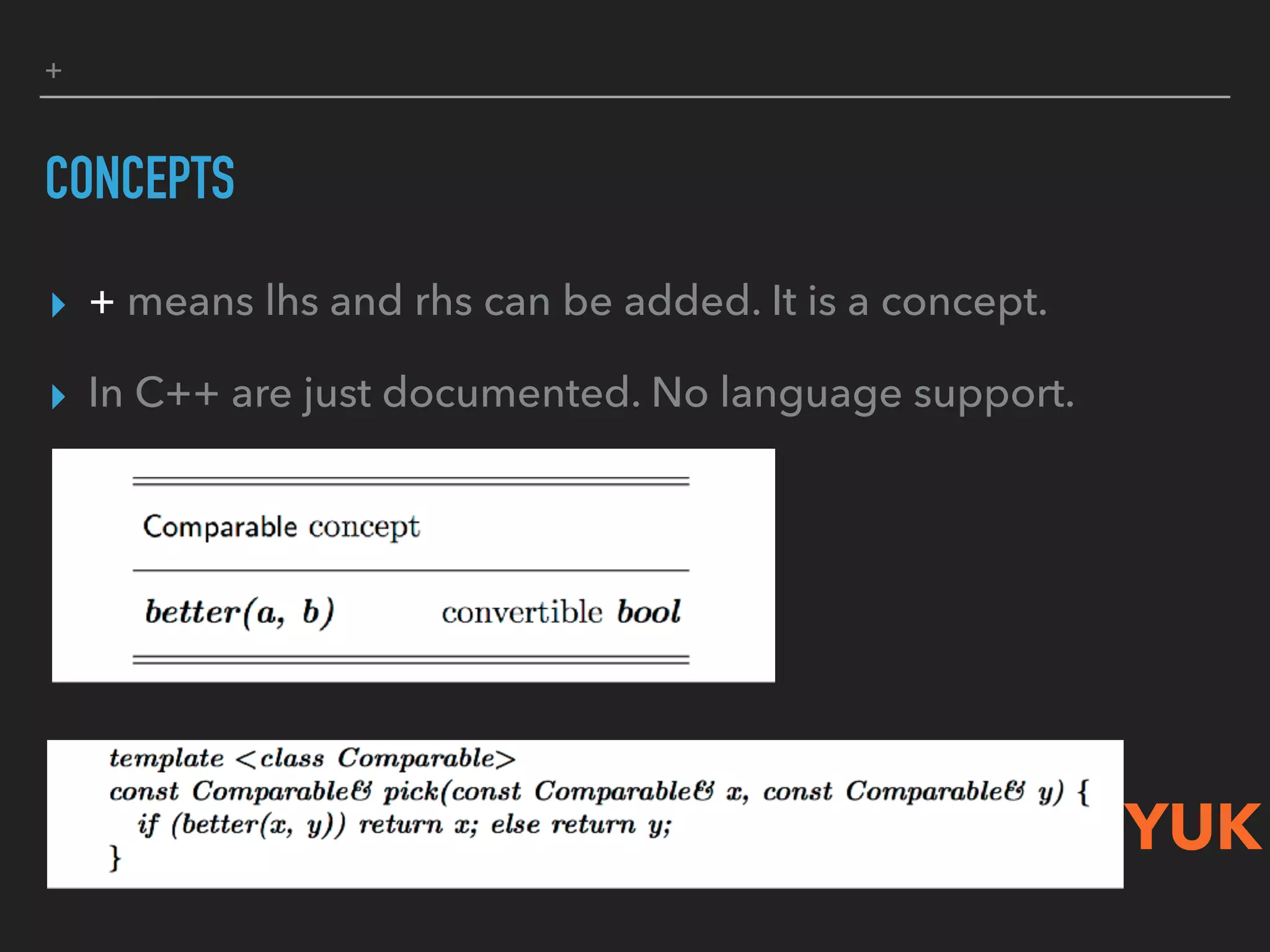 +
CONCEPTS
▸ + means lhs and rhs can be added. It is a concept.
▸ In C++ are just documented. No language support.
YUK
 