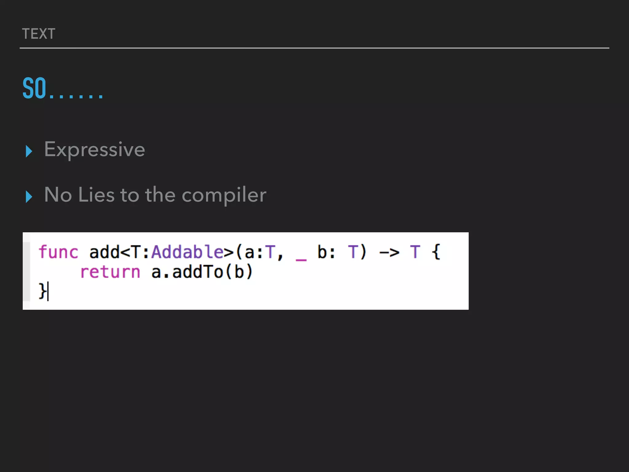 TEXT
SO……
▸ Expressive
▸ No Lies to the compiler
 