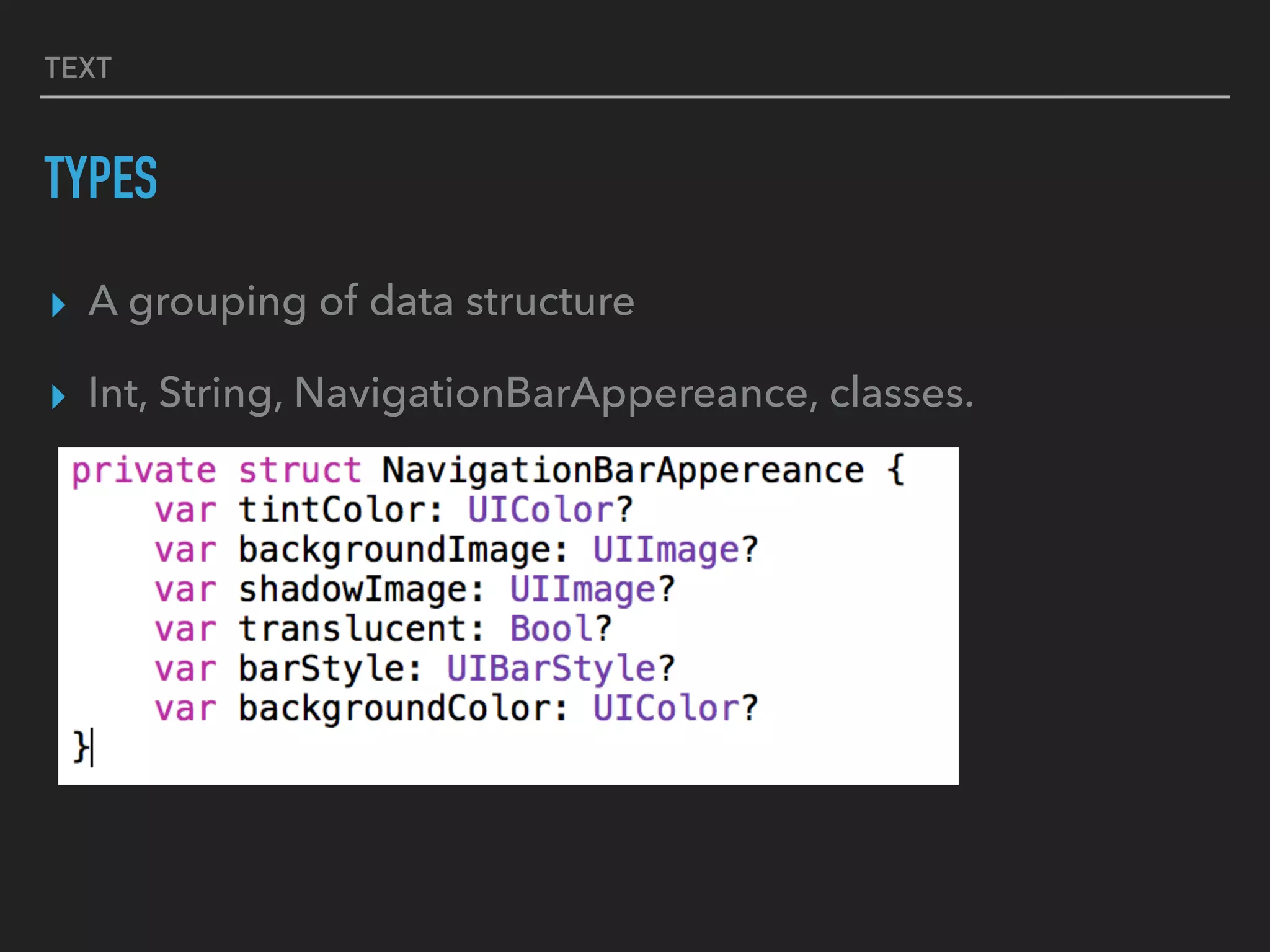 TEXT
TYPES
▸ A grouping of data structure
▸ Int, String, NavigationBarAppereance, classes.
 
