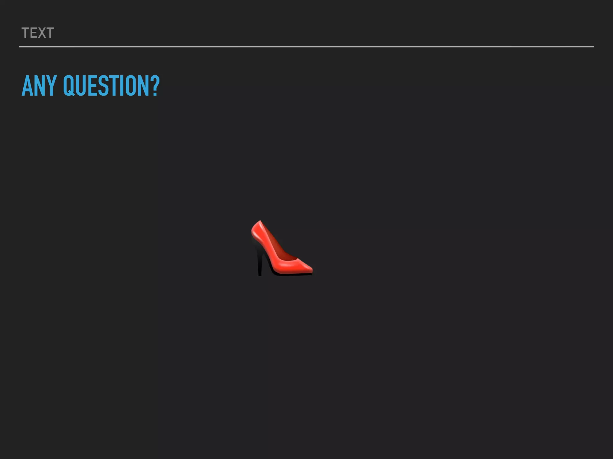 TEXT
ANY QUESTION?
👠
 