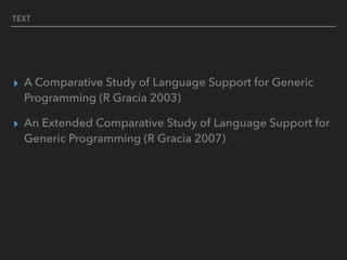 TEXT
▸ A Comparative Study of Language Support for Generic
Programming (R Gracia 2003)
▸ An Extended Comparative Study of Language Support for
Generic Programming (R Gracia 2007)
 