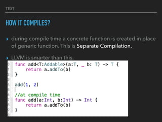 TEXT
HOW IT COMPILES?
▸ during compile time a concrete function is created in place
of generic function. This is Separate Compilation.
▸ LLVM is smarter than this.
 