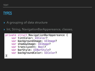 TEXT
TYPES
▸ A grouping of data structure
▸ Int, String, NavigationBarAppereance, classes.
 