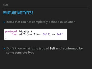 TEXT
WHAT ARE NOT TYPES?
▸ Items that can not completely deﬁned in isolation
▸ Don’t know what is the type of Self until conformed by
some concrete Type
 