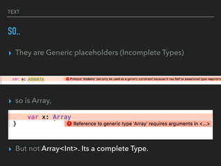 TEXT
SO..
▸ They are Generic placeholders (Incomplete Types)
▸ so is Array,
▸ But not Array<Int>. Its a complete Type.
 