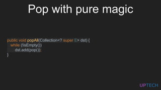 public void popAll(Collection<? super E> dst) {
while (!isEmpty())
dst.add(pop());
}
Pop with pure magic
 