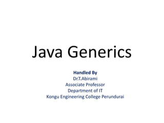 Java Generics
Handled By
Dr.T.Abirami
Associate Professor
Department of IT
Kongu Engineering College Perundurai
 
